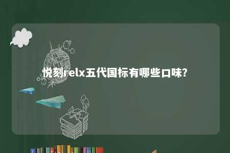 悦刻relx五代国标有哪些口味
？ 